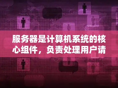 服务器是计算机系统的核心组件,负责处理用户请求和执行特定任务。服务器通过处理请求、执行任务、发送响应、管理网络连接等流程运行。以下是关于服务器的详细介绍 服务器是计算机系统的核心组件,负责处理用户请求和执行特定任务。服务器通过处理请求、执行任务、发送响应、管理网络连接等流程运行。以下是关于服务器的详细介绍