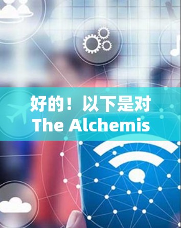好的!以下是对The Alchemist的推荐,涵盖电影、电视剧和小说,供你选择 好的!以下是对The Alchemist的推荐,涵盖电影、电视剧和小说,供你选择