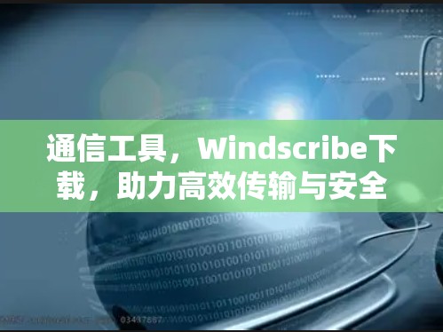 通信工具,Windscribe下载,助力高效传输与安全防护 通信工具,Windscribe下载,助力高效传输与安全防护