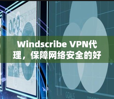 Windscribe VPN代理,保障网络安全的好工具 Windscribe VPN代理,保障网络安全的好工具