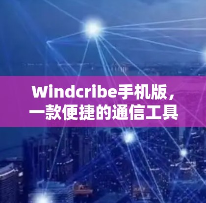 Windcribe手机版,一款便捷的通信工具 Windcribe手机版,一款便捷的通信工具