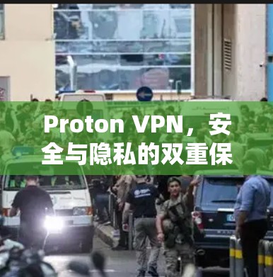 Proton VPN,安全与隐私的双重保障 Proton VPN,安全与隐私的双重保障