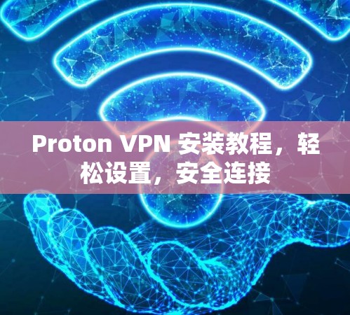 Proton VPN 安装教程,轻松设置,安全连接 Proton VPN 安装教程,轻松设置,安全连接