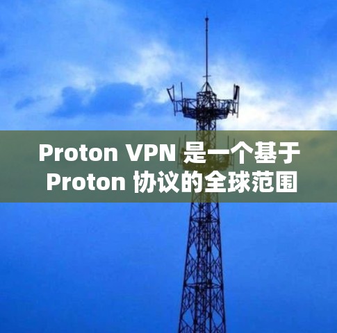 Proton VPN 是一个基于 Proton 协议的全球范围内的 VPN 工具,旨在提供安全、便捷的网络访问服务。Proton VPN 已经在全球范围内扩展,并且支持多个设备、网络类型和平台,包括 Proton VPN 是一个基于 Proton 协议的全球范围内的 VPN 工具,旨在提供安全、便捷的网络访问服务。Proton VPN 已经在全球范围内扩展,并且支持多个设备、网络类型和平台,包括
