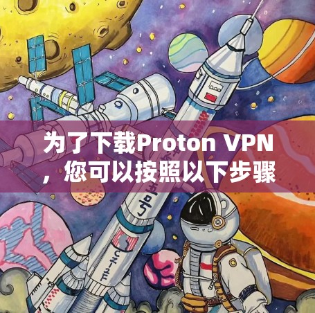 为了下载Proton VPN,您可以按照以下步骤操作 为了下载Proton VPN,您可以按照以下步骤操作