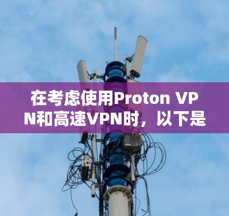 在考虑使用Proton VPN和高速VPN时,以下是一些关键点的对比 在考虑使用Proton VPN和高速VPN时,以下是一些关键点的对比