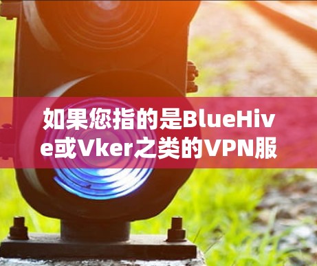 如果您指的是BlueHive或Vker之类的VPN服务，以下是这些公司提供的一些免费试用信息