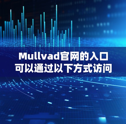 Mullvad官网的入口可以通过以下方式访问 Mullvad官网的入口可以通过以下方式访问