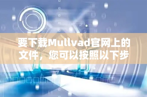 要下载Mullvad官网上的文件,您可以按照以下步骤操作 要下载Mullvad官网上的文件,您可以按照以下步骤操作