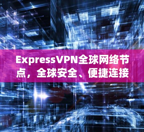 ExpressVPN全球网络节点，全球安全、便捷连接的通信解决方案
