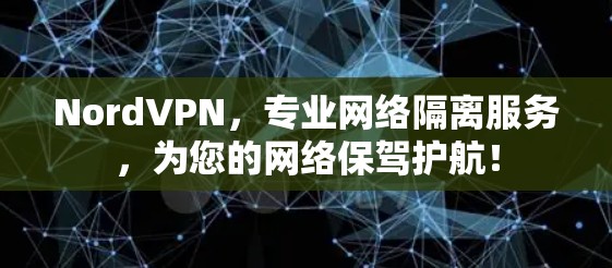 NordVPN，专业网络隔离服务，为您的网络保驾护航！