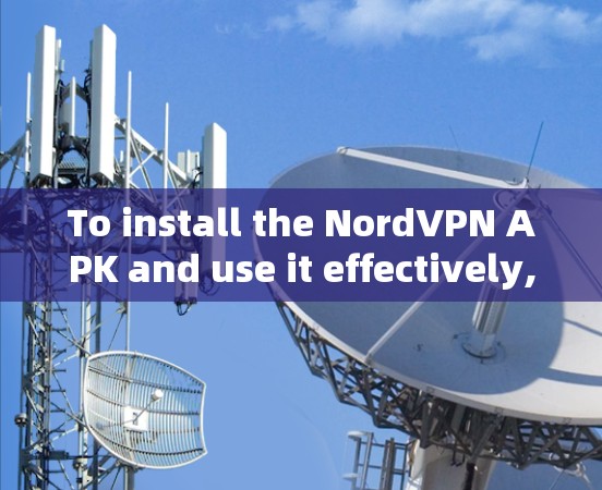 To install the NordVPN APK and use it effectively,follow these organized steps: