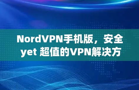 NordVPN手机版，安全 yet 超值的VPN解决方案