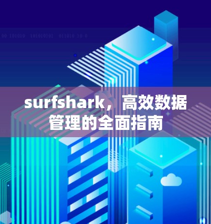 surfshark，高效数据管理的全面指南