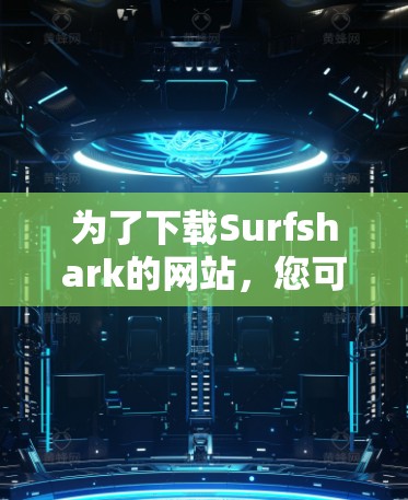 为了下载Surfshark的网站,您可以按照以下步骤进行 为了下载Surfshark的网站,您可以按照以下步骤进行