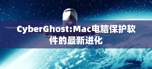 CyberGhost:Mac电脑保护软件的最新进化