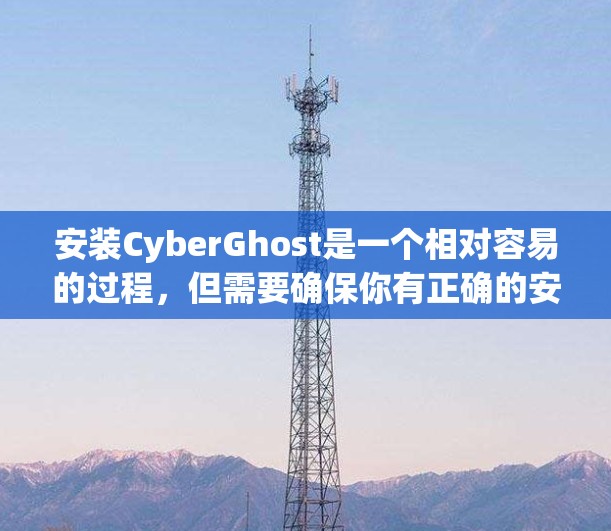 安装CyberGhost是一个相对容易的过程，但需要确保你有正确的安装权限和权限。以下是一个详细的安装步骤