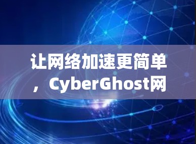 让网络加速更简单,CyberGhost网络加速器让你在家就能用 fastest speed 让网络加速更简单,CyberGhost网络加速器让你在家就能用 fastest speed