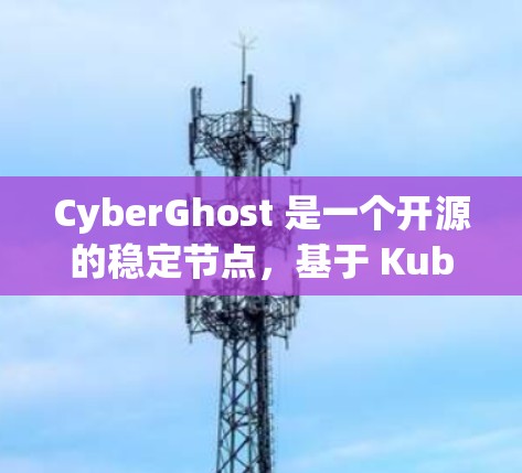 CyberGhost 是一个开源的稳定节点,基于 Kubernetes,适合需要频繁管理容器和容器间通信的用户。以下是对其进行全面的介绍 CyberGhost 是一个开源的稳定节点,基于 Kubernetes,适合需要频繁管理容器和容器间通信的用户。以下是对其进行全面的介绍