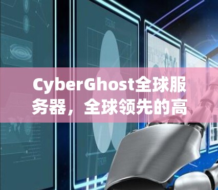 CyberGhost全球服务器,全球领先的高性能通信解决方案 CyberGhost全球服务器,全球领先的高性能通信解决方案