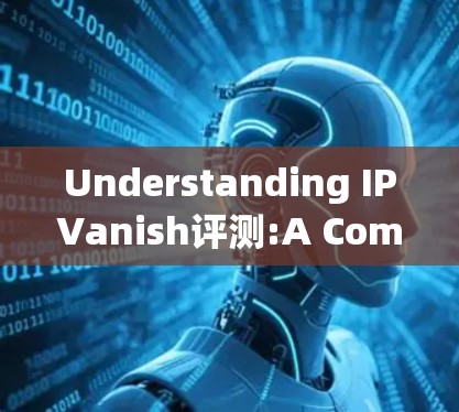 Understanding IPVanish评测:A Comprehensive Overview