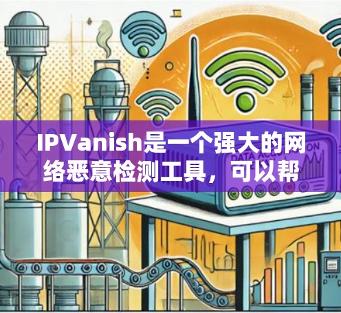 IPVanish是一个强大的网络恶意检测工具,可以帮助您检测和阻止网络上的DDoS攻击、入侵威胁等恶意行为。如果你对IPVanish感兴趣,以下是一些常见的推荐和使用建议 IPVanish是一个强大的网络恶意检测工具,可以帮助您检测和阻止网络上的DDoS攻击、入侵威胁等恶意行为。如果你对IPVanish感兴趣,以下是一些常见的推荐和使用建议