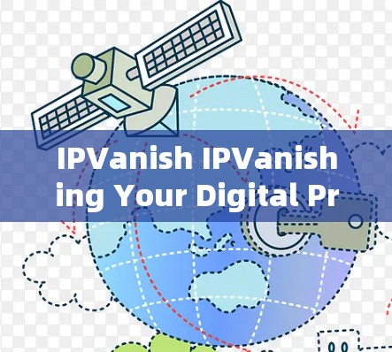 IPVanish IPVanishing Your Digital Presence IPVanish IPVanishing Your Digital Presence