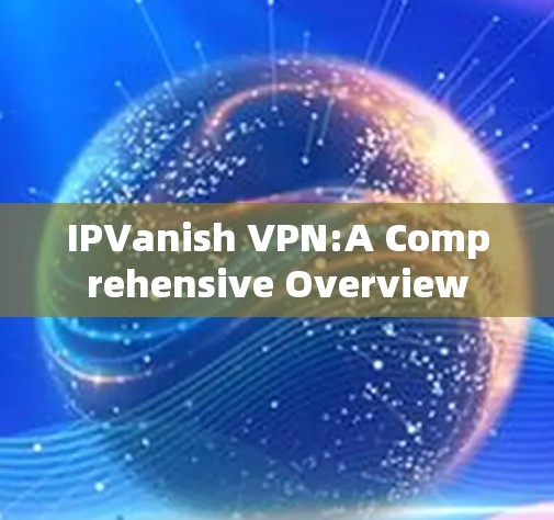 IPVanish VPN:A Comprehensive Overview