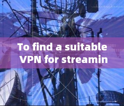 To find a suitable VPN for streaming,follow these organized steps: To find a suitable VPN for streaming,follow these organized steps: