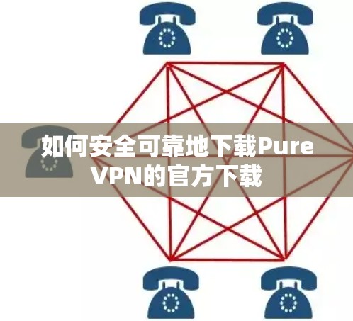 如何安全可靠地下载PureVPN的官方下载 如何安全可靠地下载PureVPN的官方下载