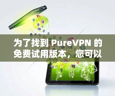 为了找到 PureVPN 的免费试用版本,您可以按照以下步骤操作 为了找到 PureVPN 的免费试用版本,您可以按照以下步骤操作