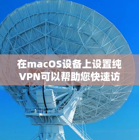 在macOS设备上设置纯VPN可以帮助您快速访问互联网、控制流量、并保护您的隐私。以下是使用 Mac 系统构建的纯VPN方案,您可以按照以下步骤进行 在macOS设备上设置纯VPN可以帮助您快速访问互联网、控制流量、并保护您的隐私。以下是使用 Mac 系统构建的纯VPN方案,您可以按照以下步骤进行