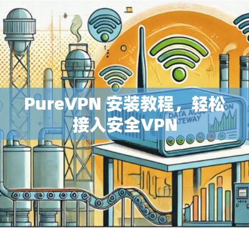 PureVPN 安装教程,轻松接入安全VPN PureVPN 安装教程,轻松接入安全VPN