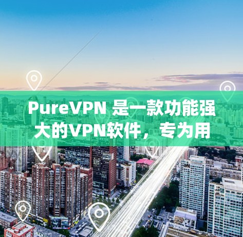 PureVPN 是一款功能强大的VPN软件,专为用户打造,提供多种加密方式和高级功能,让用户轻松连接到 anywhere的网络。以下是一步步的使用教程,帮助你熟悉 PureVPN 的使用方法 PureVPN 是一款功能强大的VPN软件,专为用户打造,提供多种加密方式和高级功能,让用户轻松连接到 anywhere的网络。以下是一步步的使用教程,帮助你熟悉 PureVPN 的使用方法