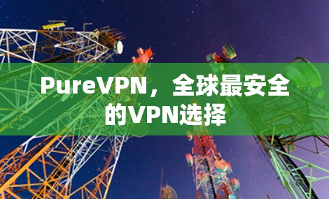 PureVPN,全球最安全的VPN选择 PureVPN,全球最安全的VPN选择
