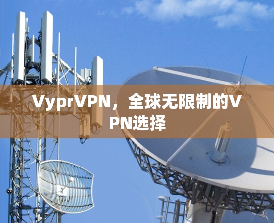 VyprVPN,全球无限制的VPN选择 VyprVPN,全球无限制的VPN选择