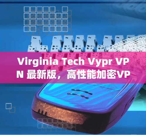 Virginia Tech Vypr VPN 最新版,高性能加密VPN解决方案 Virginia Tech Vypr VPN 最新版,高性能加密VPN解决方案