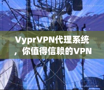 VyprVPN代理系统,你值得信赖的VPN服务 VyprVPN代理系统,你值得信赖的VPN服务