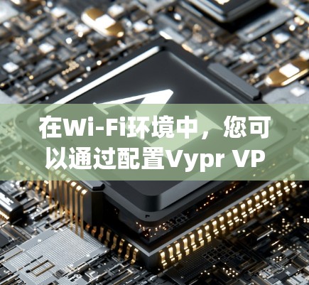在Wi-Fi环境中,您可以通过配置Vypr VPN来访问主服务器,从而在局域网内进行远程访问。Vypr VPN通常有以下配置方式 在Wi-Fi环境中,您可以通过配置Vypr VPN来访问主服务器,从而在局域网内进行远程访问。Vypr VPN通常有以下配置方式