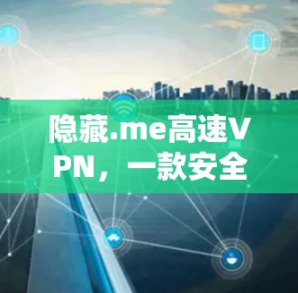 隐藏.me高速VPN,一款安全便捷的VPN选择 隐藏.me高速VPN,一款安全便捷的VPN选择