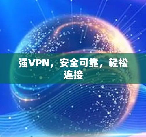 强VPN,安全可靠,轻松连接 强VPN,安全可靠,轻松连接