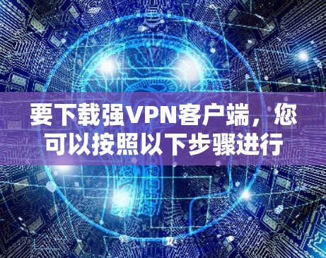 要下载强VPN客户端,您可以按照以下步骤进行操作 要下载强VPN客户端,您可以按照以下步骤进行操作