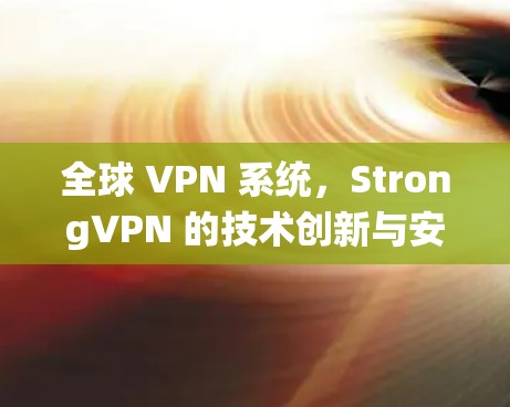 全球 VPN 系统,StrongVPN 的技术创新与安全性突破 全球 VPN 系统,StrongVPN 的技术创新与安全性突破