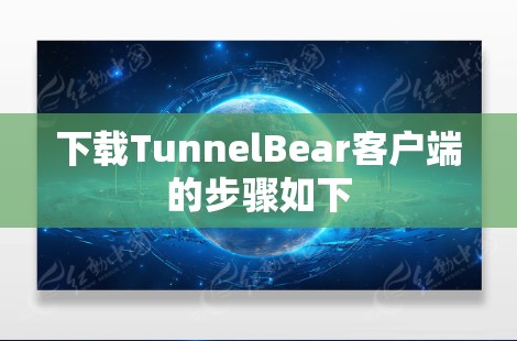 下载TunnelBear客户端的步骤如下