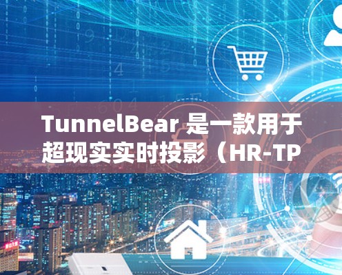 TunnelBear 是一款用于超现实实时投影(HR-TP)的工具,旨在帮助开发者快速构建和部署现实投影应用。以下是一个详细的安装教程,帮助您安装并使用 TunnelBear TunnelBear 是一款用于超现实实时投影(HR-TP)的工具,旨在帮助开发者快速构建和部署现实投影应用。以下是一个详细的安装教程,帮助您安装并使用 TunnelBear