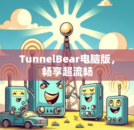 TunnelBear电脑版，畅享超流畅