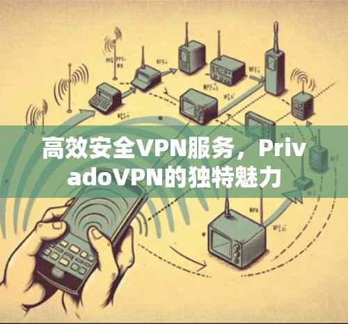 高效安全VPN服务，PrivadoVPN的独特魅力