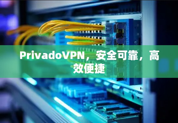 PrivadoVPN，安全可靠，高效便捷