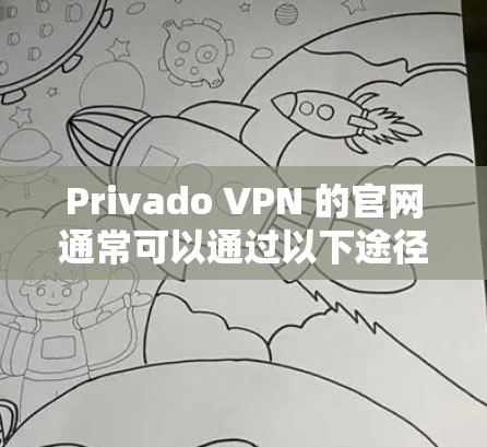 Privado VPN 的官网通常可以通过以下途径访问 Privado VPN 的官网通常可以通过以下途径访问