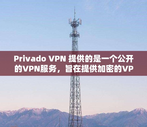 Privado VPN 提供的是一个公开的VPN服务，旨在提供加密的VPN连接，保护数据的安全。以下是对Privado VPN 稳定节点的详细介绍